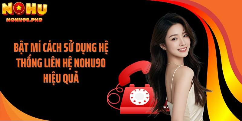 Bật mí cách sử dụng hệ thống liên hệ NOHU90 hiệu quả