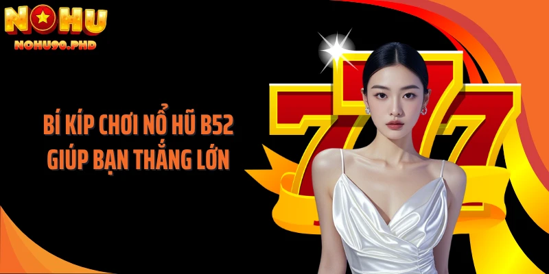 Bí kíp chơi nổ hũ B52 giúp bạn thắng lớn