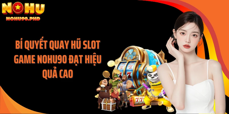 Bí quyết quay hũ slot game NOHU90 đạt hiệu quả cao