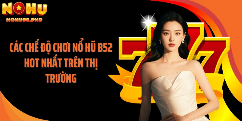 Các chế độ chơi nổ hũ B52 hot nhất trên thị trường