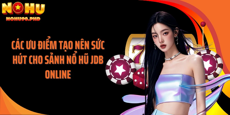 Các ưu điểm tạo nên sức hút cho sảnh nổ hũ JDB online