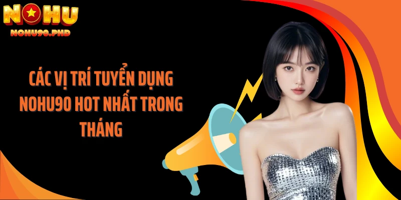 Các vị trí tuyển dụng NOHU90 hot nhất trong tháng