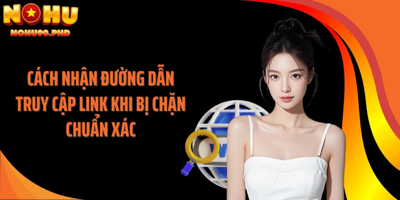 Cách nhận đường dẫn truy cập link khi bị chặn chuẩn xác