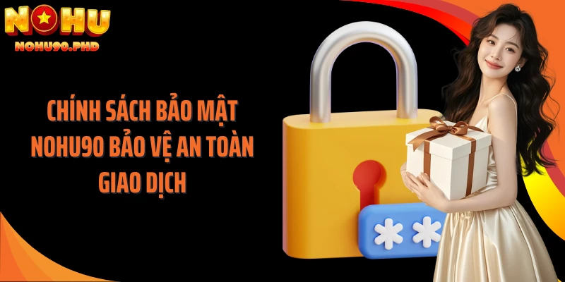 Chính sách bảo mật NOHU90 bảo vệ an toàn giao dịch