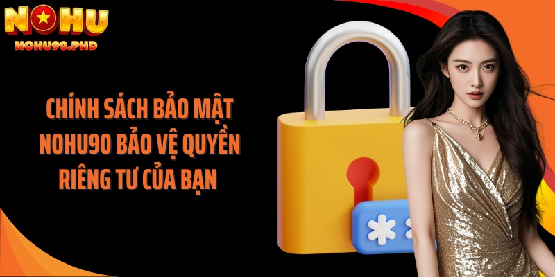 Chính sách bảo mật NOHU90 bảo vệ quyền riêng tư của bạn 