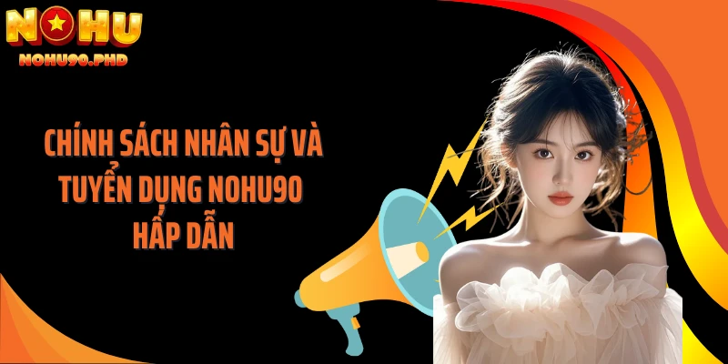 Chính sách nhân sự và tuyển dụng NOHU90 hấp dẫn