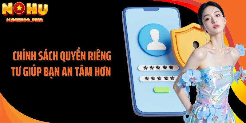 Chính sách quyền riêng tư giúp bạn an tâm hơn 