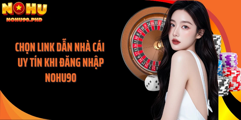 Chọn link dẫn nhà cái uy tín khi đăng nhập NOHU90