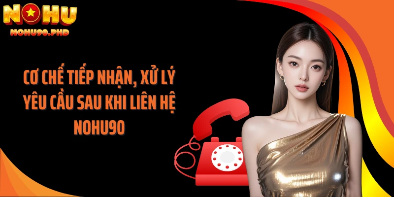 Cơ chế tiếp nhận, xử lý yêu cầu sau khi liên hệ NOHU90