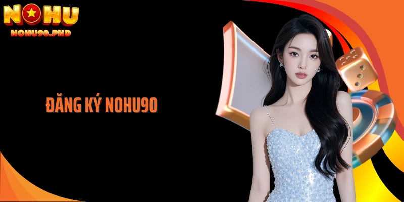 Đăng Ký NOHU90: Tham Gia Cá Cược Đơn Giản Sau 1 Phút