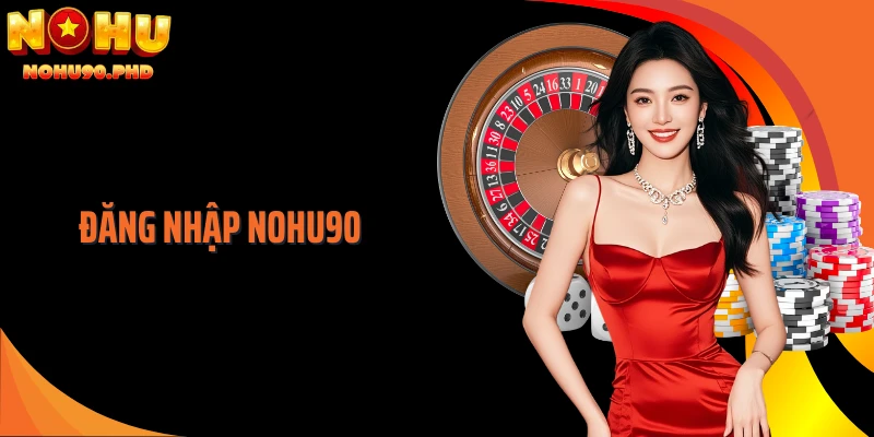 Đăng Nhập NOHU90: Truy Cập Tài Khoản Cá Cược Dễ Dàng