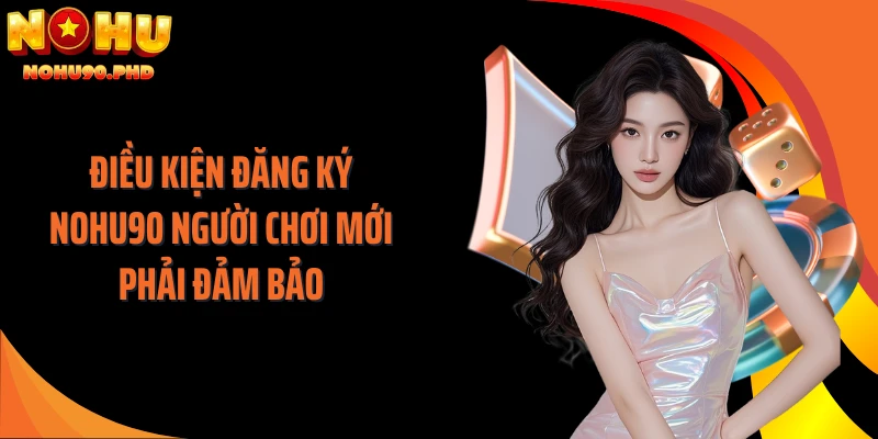 Điều kiện đăng ký NOHU90 người chơi mới phải đảm bảo