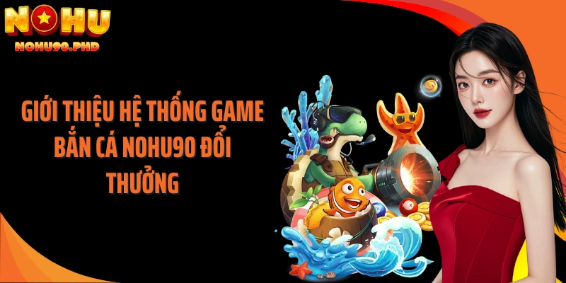 Giới thiệu hệ thống game bắn cá NOHU90 đổi thưởng