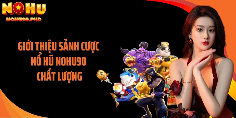 Giới thiệu sảnh cược nổ hũ NOHU90 chất lượng