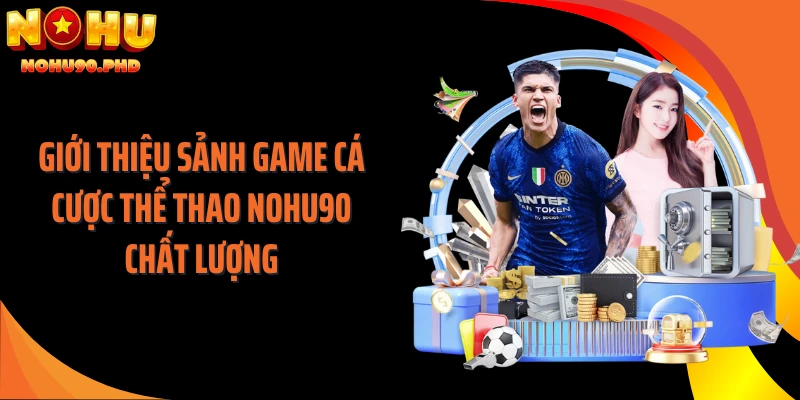 Giới thiệu sảnh game cá cược thể thao NOHU90 chất lượng