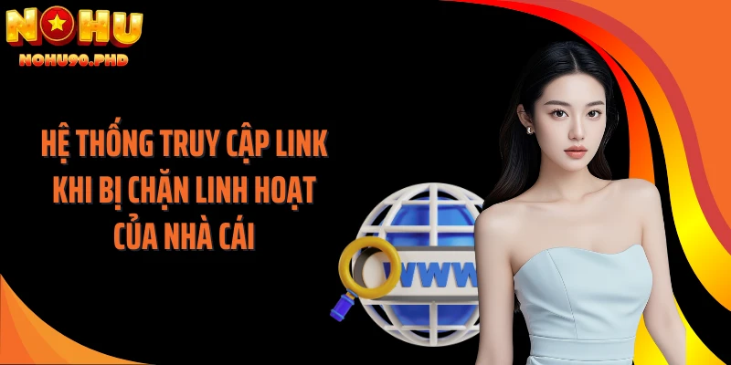 Hệ thống truy cập link khi bị chặn linh hoạt của nhà cái