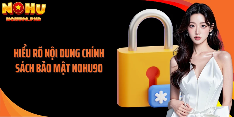 Hiểu rõ nội dung chính sách bảo mật NOHU90