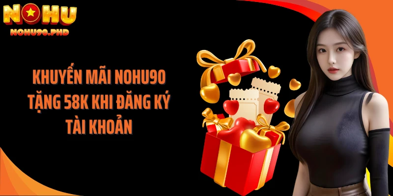 Khuyến mãi NOHU90 tặng 58K khi đăng ký tài khoản