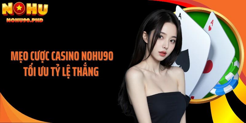 Mẹo cược casino NOHU90 tối ưu tỷ lệ thắng 