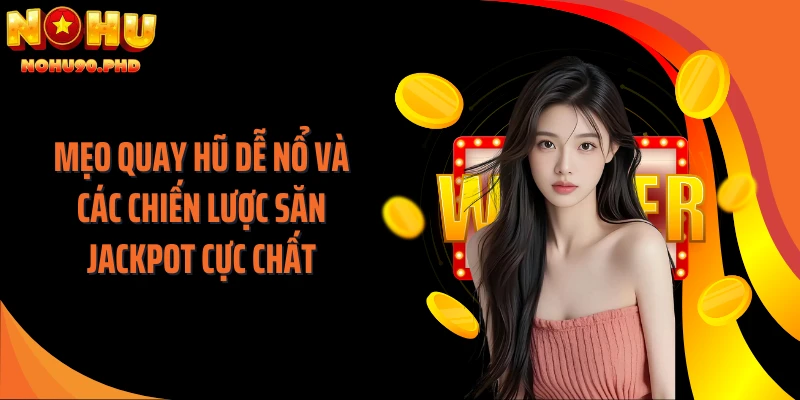 Mẹo Quay Hũ Dễ Nổ Và Các Chiến Lược Săn Jackpot Cực Chất