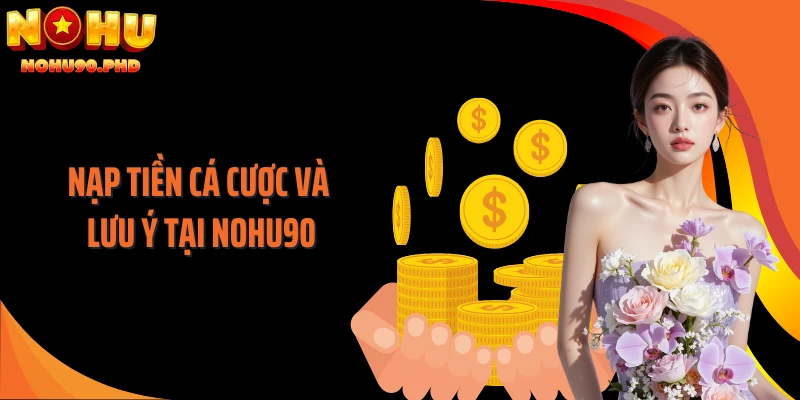 Nạp tiền cá cược và lưu ý tại NOHU90