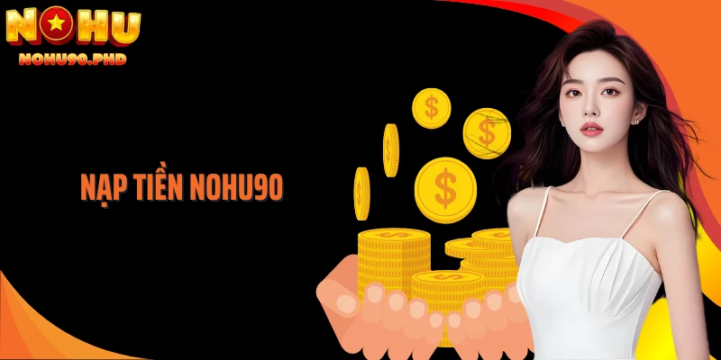 Nạp Tiền NOHU90: Gửi Vốn Chơi Game Cá Cược Thuận Tiện