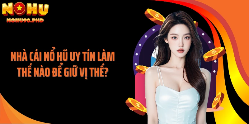 Nhà cái nổ hũ uy tín làm thế nào để giữ vị thế?