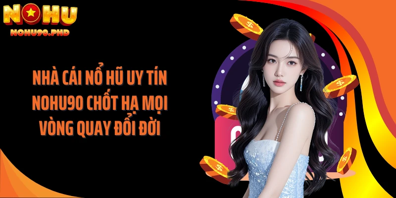 Nhà Cái Nổ Hũ Uy Tín NOHU90 Chốt Hạ Mọi Vòng Quay Đổi Đời