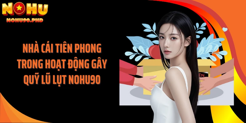 Nhà cái tiên phong trong hoạt động gây quỹ lũ lụt NOHU90
