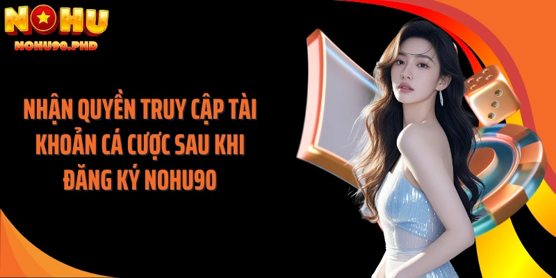 Nhận quyền truy cập tài khoản cá cược sau khi đăng ký NOHU90