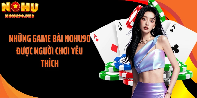 Những game bài NOHU90 được người chơi yêu thích