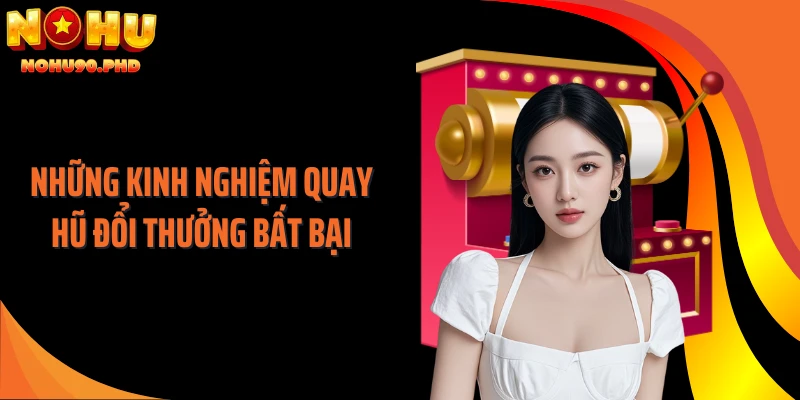 Những kinh nghiệm quay hũ đổi thưởng bất bại