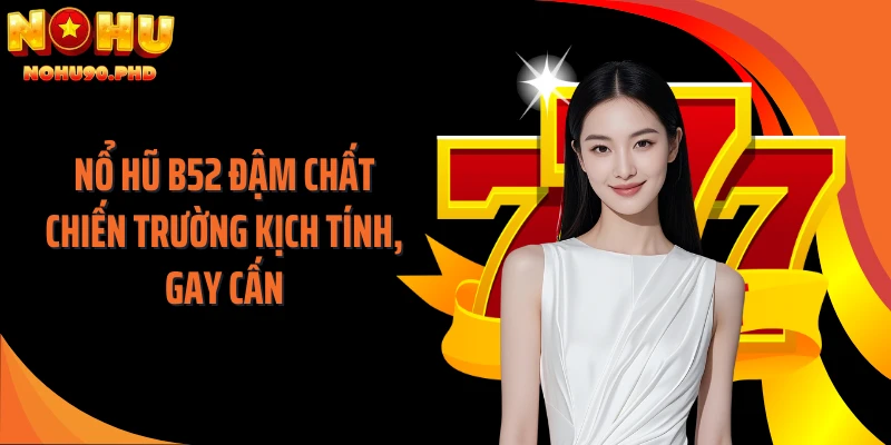 Nổ hũ B52 đậm chất chiến trường kịch tính, gay cấn