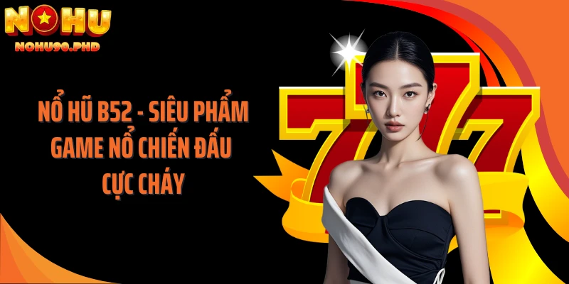 Nổ Hũ B52 - Siêu Phẩm Game Nổ Chiến Đấu Cực Cháy