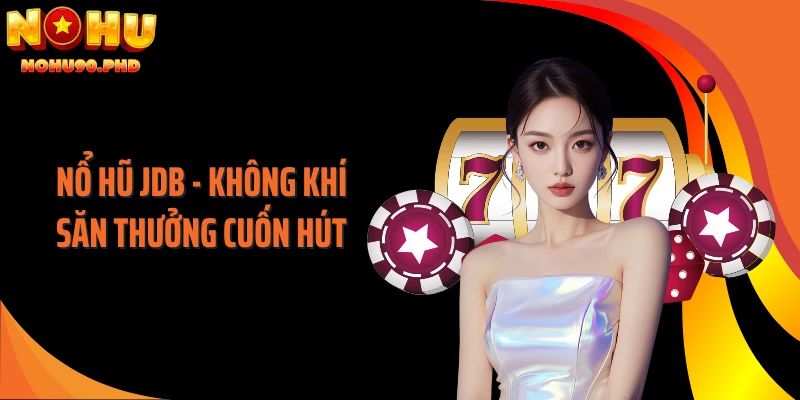 Nổ Hũ JDB - Không Khí Săn Thưởng Cuốn Hút