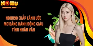 NOHU90 Chắp Cánh Ước Mơ Bằng Hành Động Giàu Tính Nhân Văn