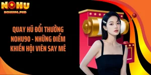 Quay Hũ Đổi Thưởng NOHU90 - Những Điểm Khiến Hội Viên Say Mê