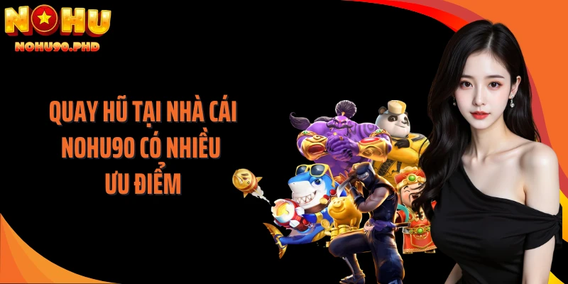 Quay hũ tại nhà cái NOHU90 có nhiều ưu điểm
