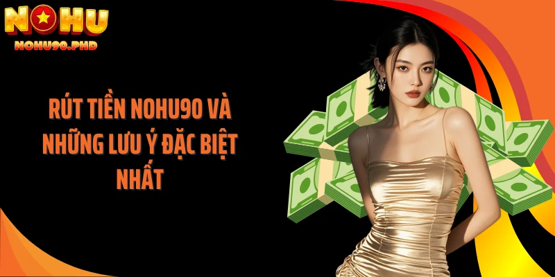 Rút tiền NOHU90 và những lưu ý đặc biệt nhất