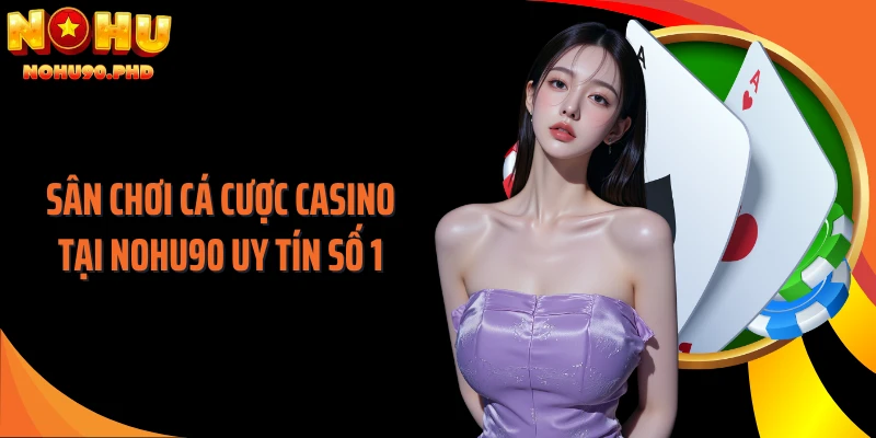 Sân chơi cá cược casino tại NOHU90 uy tín số 1