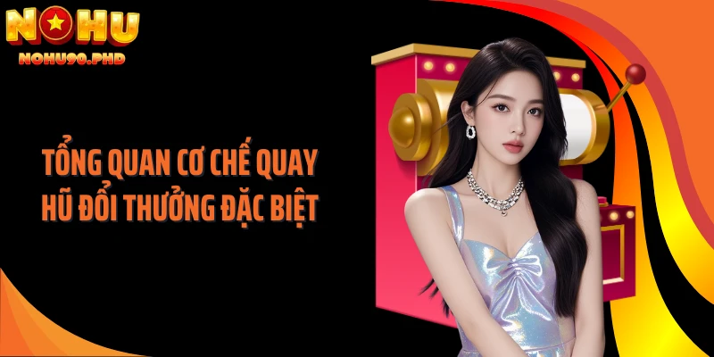 Tổng quan cơ chế quay hũ đổi thưởng đặc biệt