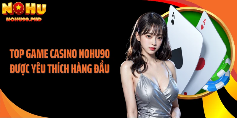 Top game casino NOHU90 được yêu thích hàng đầu