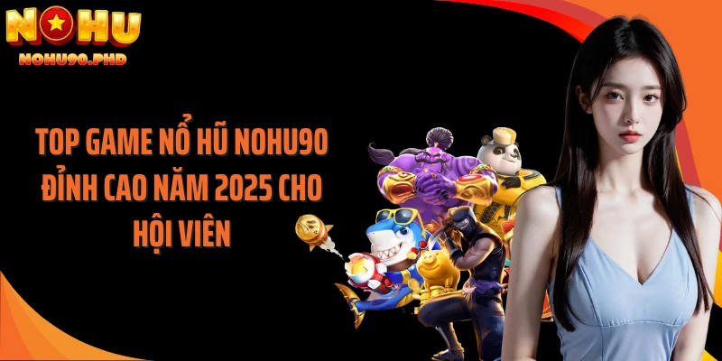 Top game nổ hũ NOHU90 đỉnh cao năm 2025 cho hội viên
