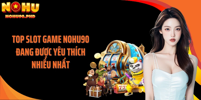 Top slot game NOHU90 đang được yêu thích nhiều nhất