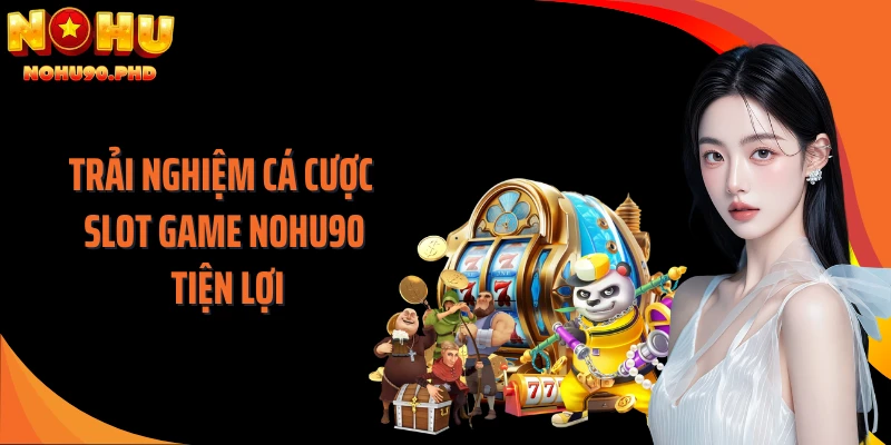 Trải nghiệm cá cược slot game NOHU90 tiện lợi