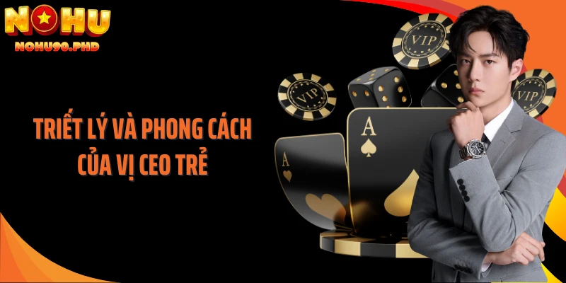 Triết lý và phong cách của vị CEO trẻ